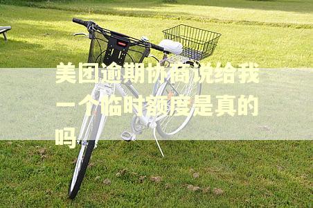美团逾期协商说给我一个临时额度是真的吗