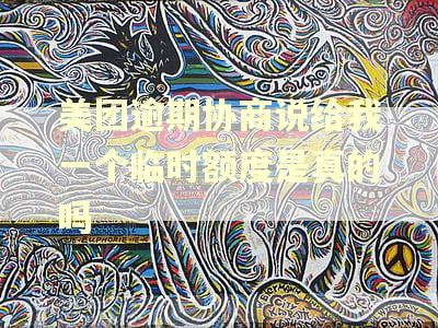 美团逾期协商说给我一个临时额度是真的吗 美团逾期协商说给我一个临时额度是真的吗