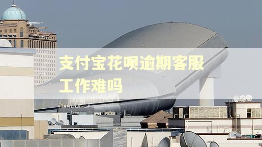 支付宝花呗逾期客服工作难吗