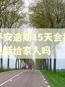 平安逾期15天会打电话给家人吗 平安逾期15天会打电话给家人吗
