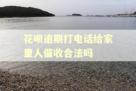 花呗逾期打电话给家里人催收合法吗