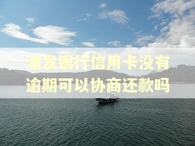 浦发银行信用卡没有逾期可以协商还款吗