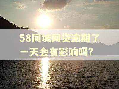 58同城网贷逾期了一天会有影响吗? 58同城网贷逾期了一天会有影响吗?
