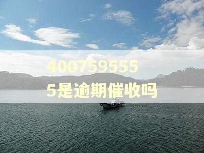 4007595555是逾期催收吗