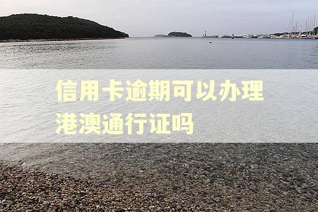 信用卡逾期可以办理港澳通行证吗