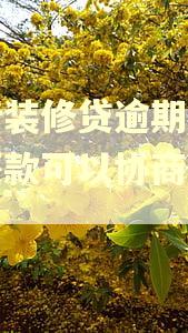 建行装修贷逾期要全部还款可以协商处理吗