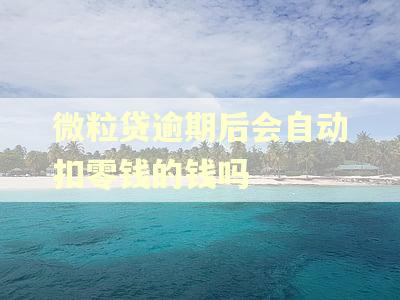 微粒贷逾期后会自动扣零钱的钱吗
