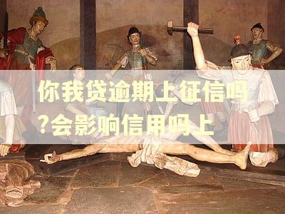 你我贷逾期上征信吗?会影响信用吗上