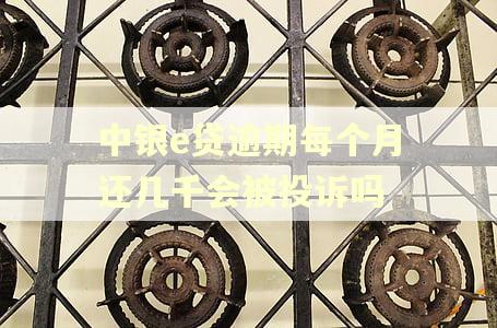 中银e贷逾期每个月还几千会被投诉吗