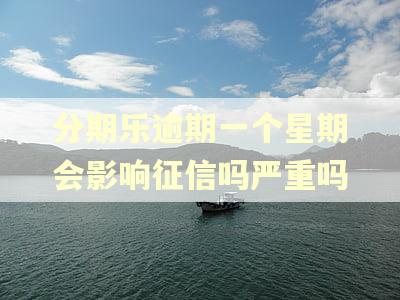 分期乐逾期一个星期会影响征信吗严重吗 分期乐逾期一个星期会影响征信吗严重吗