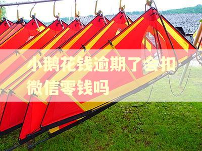 小鹅花钱逾期了会扣微信零钱吗