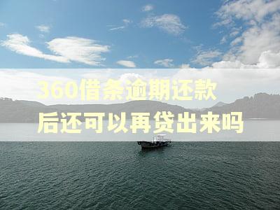 360借条逾期还款后还可以再贷出来吗