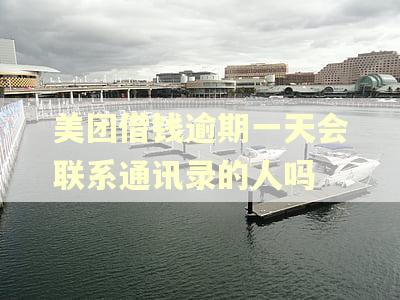 美团借钱逾期一天会联系通讯录的人吗