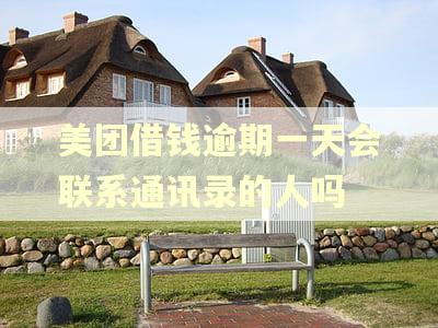 美团借钱逾期一天会联系通讯录的人吗 美团借钱逾期一天会联系通讯录的人吗