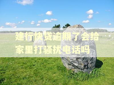 建行快贷逾期了会给家里打骚扰电话吗 建行快贷逾期了会给家里打骚扰电话吗
