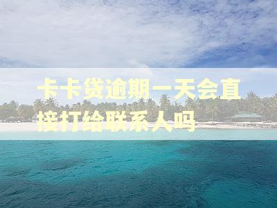 卡卡贷逾期一天会直接打给联系人吗