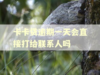 卡卡贷逾期一天会直接打给联系人吗