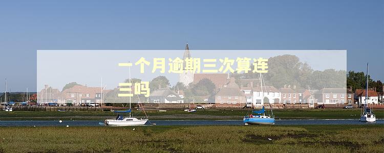 一个月逾期三次算连三吗