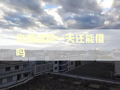 你我逾期一天还能借吗