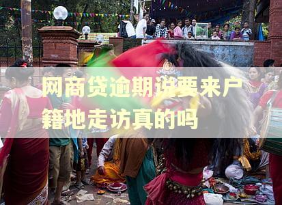 网商贷逾期说要来户籍地走访真的吗