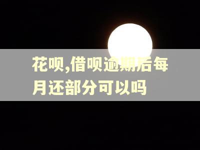 花呗,借呗逾期后每月还部分可以吗
