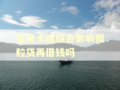 信用卡逾期会影响微粒贷再借钱吗 信用卡逾期会影响微粒贷再借钱吗