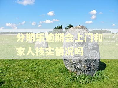 分期乐逾期会上门和家人核实情况吗