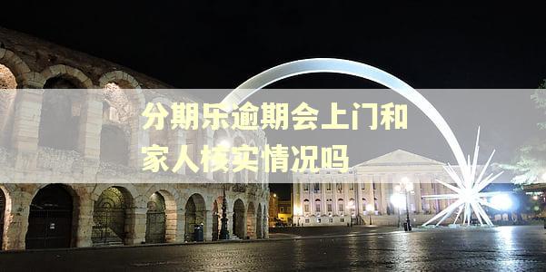 分期乐逾期会上门和家人核实情况吗