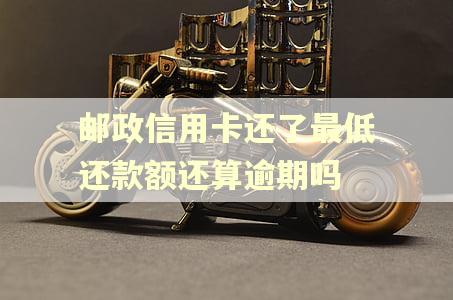 邮政信用卡还了最低还款额还算逾期吗