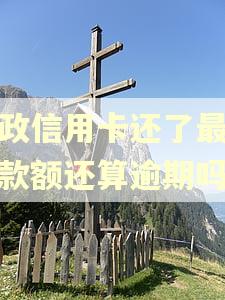 邮政信用卡还了最低还款额还算逾期吗 邮政信用卡还了最低还款额还算逾期吗