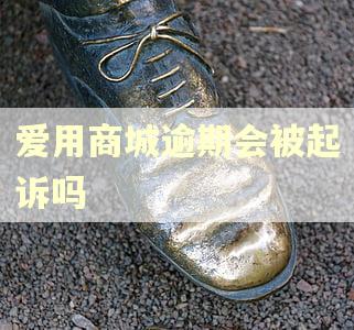 爱用商城逾期会被起诉吗
