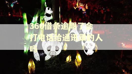 360借条逾期了会打电话给通讯录的人吗