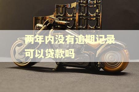 两年内没有逾期记录可以贷款吗 两年内没有逾期记录可以贷款吗