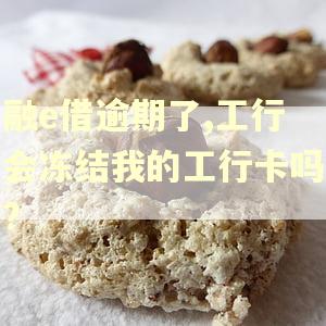 融e借逾期了,工行会冻结我的工行卡吗?