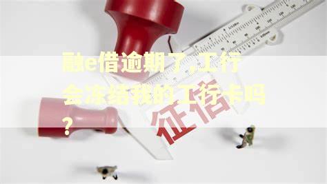 融e借逾期了,工行会冻结我的工行卡吗?