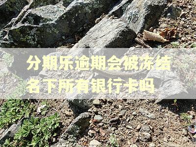 分期乐逾期会被冻结名下所有银行卡吗