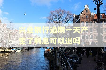 兴业银行逾期一天产生了利息可以退吗