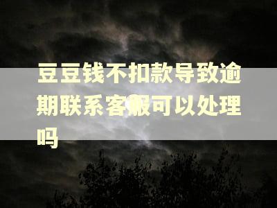 豆豆钱不扣款导致逾期联系客服可以处理吗 豆豆钱不扣款导致逾期联系客服可以处理吗
