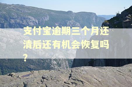 支付宝逾期三个月还清后还有机会恢复吗?