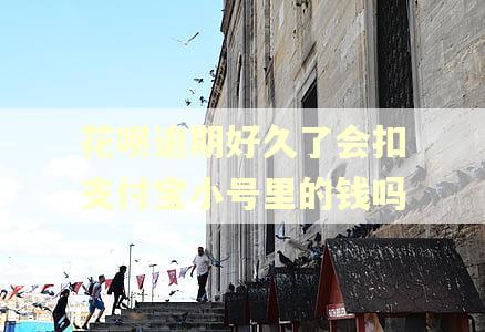 花呗逾期好久了会扣支付宝小号里的钱吗