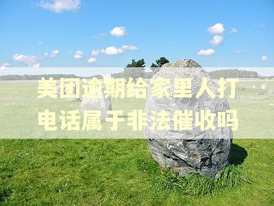 美团逾期给家里人打电话属于非法催收吗