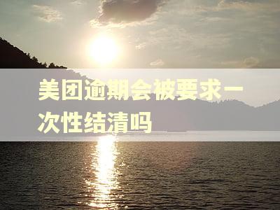 美团逾期会被要求一次性结清吗