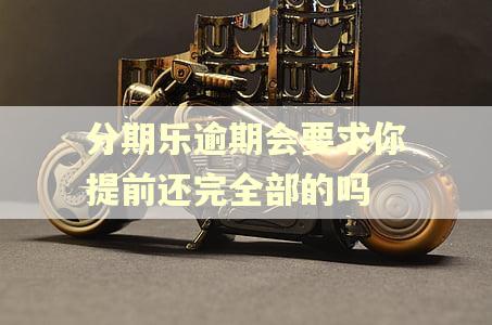 分期乐逾期会要求你提前还完全部的吗 分期乐逾期会要求你提前还完全部的吗
