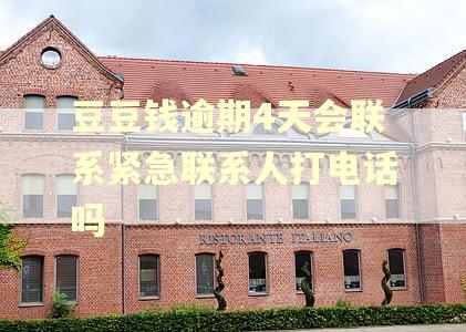 豆豆钱逾期4天会联系紧急联系人打电话吗