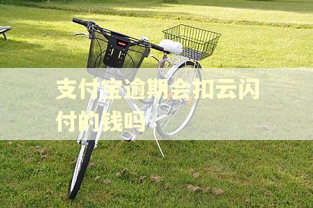 支付宝逾期会扣云闪付的钱吗