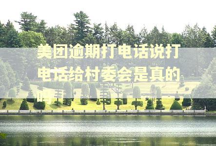 美团逾期打电话说打电话给村委会是真的吗