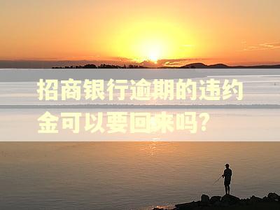 招商银行逾期的违约金可以要回来吗?