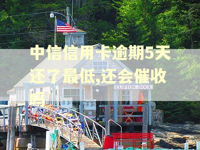 中信信用卡逾期5天还了最低,还会催收吗
