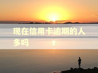 现在信用卡逾期的人多吗