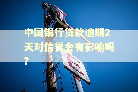 中国银行贷款逾期2天对信誉会有影响吗?